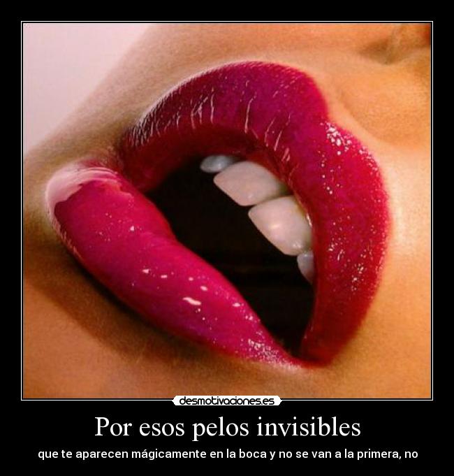 Por esos pelos invisibles - que te aparecen mágicamente en la boca y no se van a la primera, no