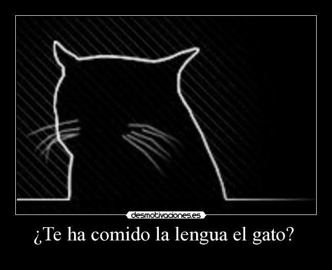 ¿Te ha comido la lengua el gato? -