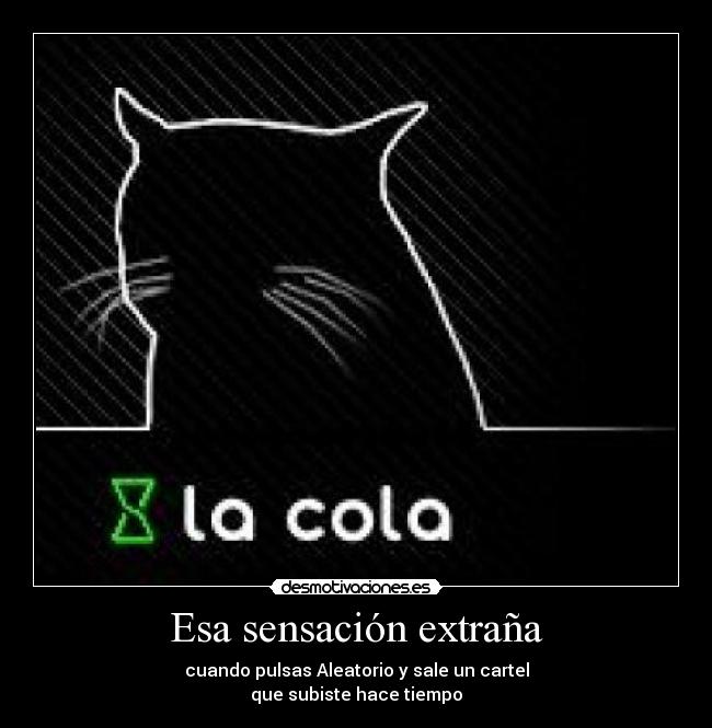 Esa sensación extraña - cuando pulsas Aleatorio y sale un cartel
que subiste hace tiempo