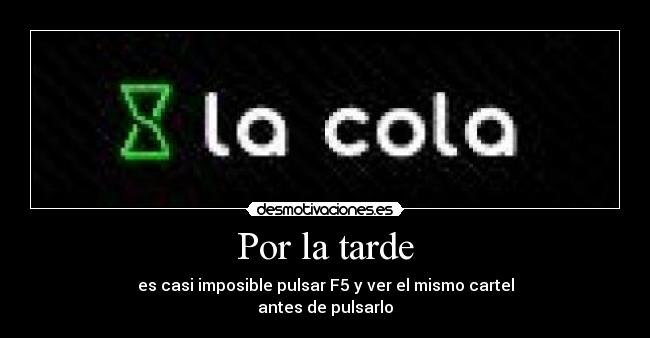 Por la tarde - es casi imposible pulsar F5 y ver el mismo cartel
antes de pulsarlo