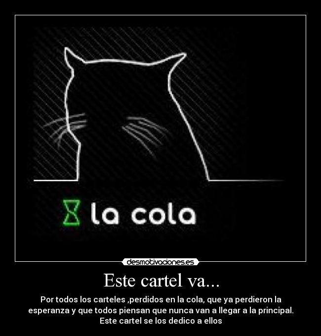 Este cartel va... - Por todos los carteles ,perdidos en la cola, que ya perdieron la
esperanza y que todos piensan que nunca van a llegar a la principal.
Este cartel se los dedico a ellos