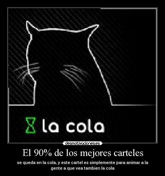 El 90% de los mejores carteles - se queda en la cola, y este cartel es simplemente para animar a la
gente a que vea tambien la cola