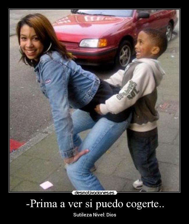 -Prima a ver si puedo cogerte.. - Sutileza Nivel: Dios