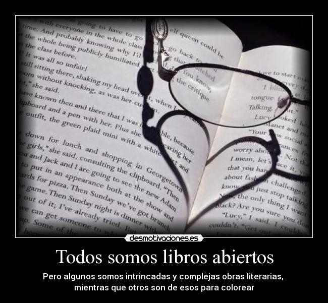 Todos somos libros abiertos - Pero algunos somos intrincadas y complejas obras literarias,
mientras que otros son de esos para colorear
