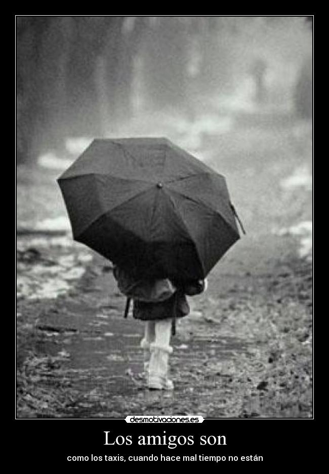 Los amigos son - como los taxis, cuando hace mal tiempo no están