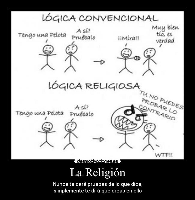 La Religión - Nunca te dará pruebas de lo que dice,
simplemente te dirá que creas en ello