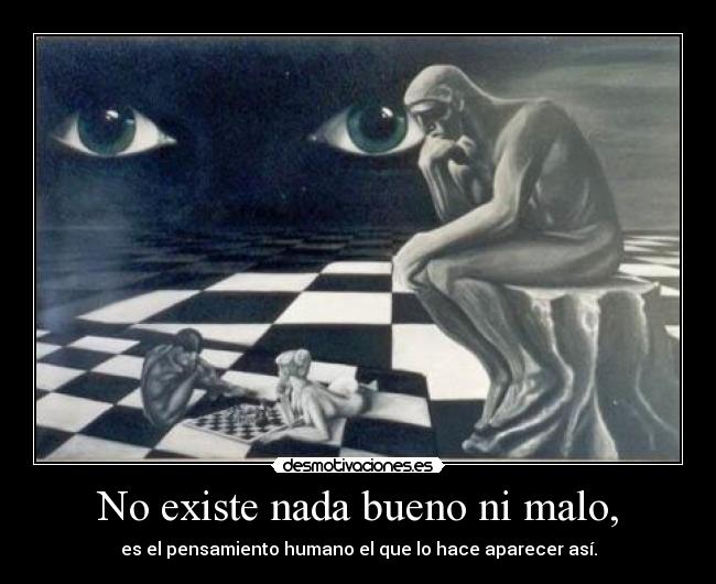 No existe nada bueno ni malo, -