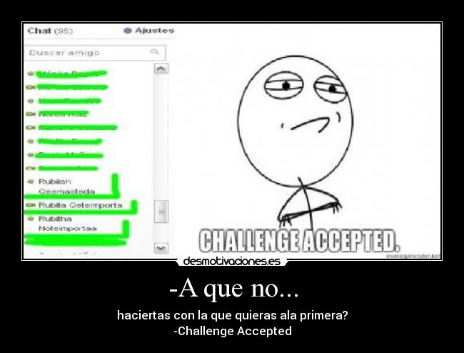 -A que no... - haciertas con la que quieras ala primera?
-Challenge Accepted