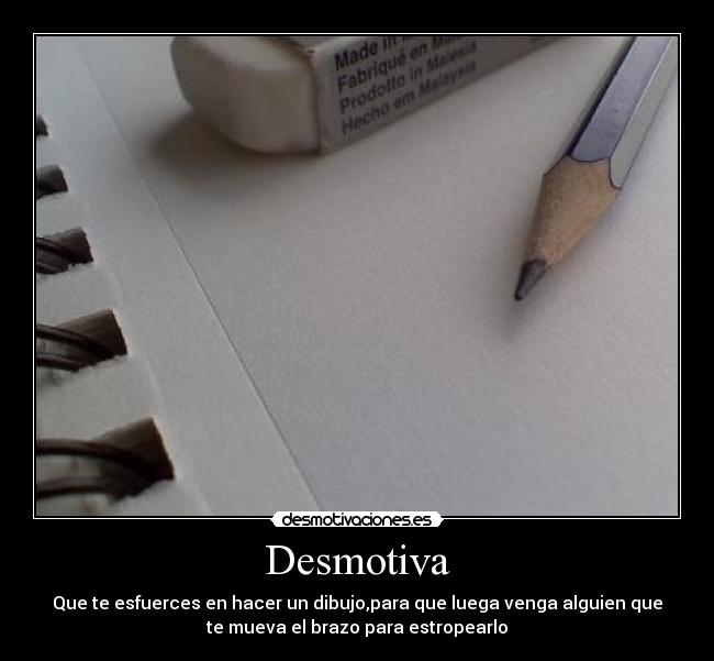 Desmotiva - Que te esfuerces en hacer un dibujo,para que luega venga alguien que
te mueva el brazo para estropearlo