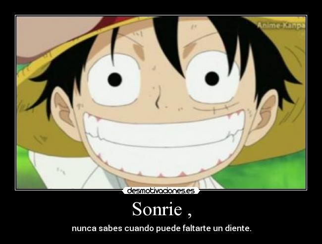 Sonrie , - nunca sabes cuando puede faltarte un diente.