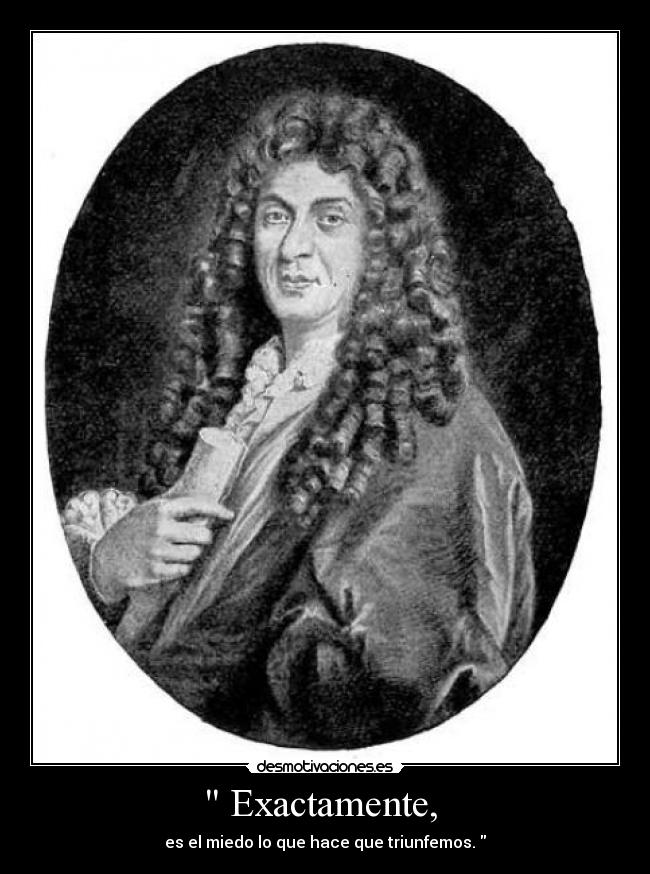 Exactamente, - es el miedo lo que hace que triunfemos.