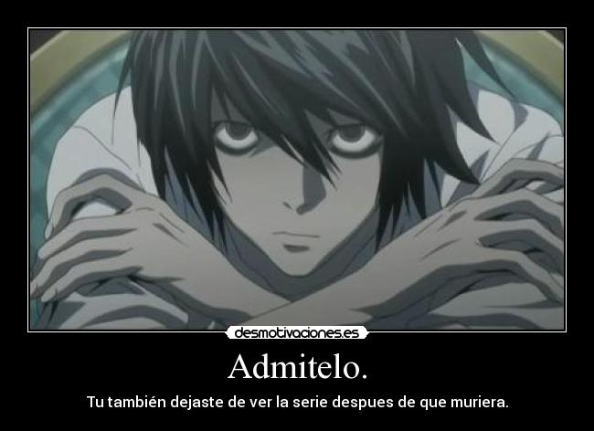 Admitelo. - Tu también dejaste de ver la serie despues de que muriera.