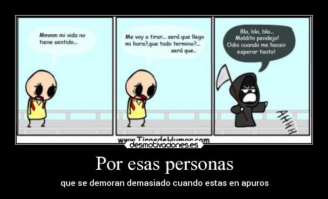 Por esas personas - que se demoran demasiado cuando estas en apuros