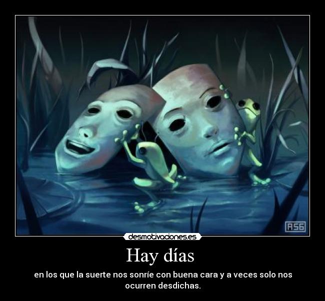 Hay días - en los que la suerte nos sonríe con buena cara y a veces solo nos ocurren desdichas.