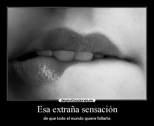 Esa extraña sensación - de que todo el mundo quiere follarte.