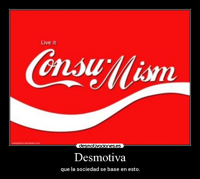 Desmotiva - que la sociedad se base en esto.