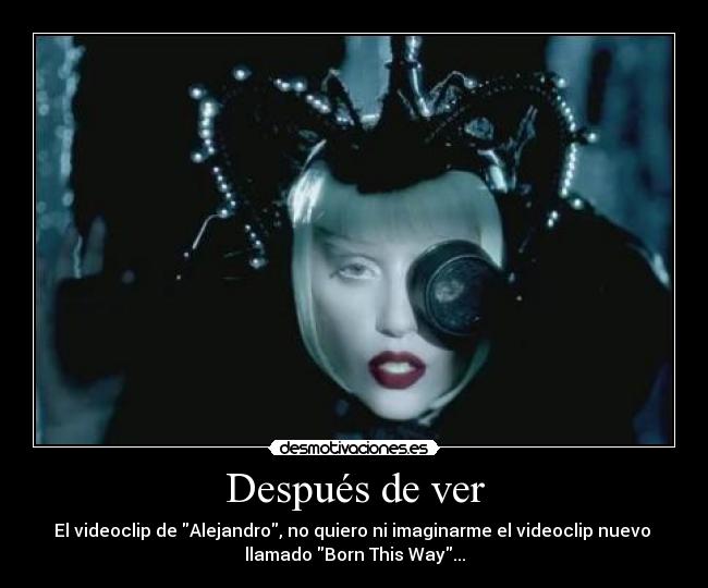 Después de ver - El videoclip de Alejandro, no quiero ni imaginarme el videoclip nuevo 
llamado Born This Way...