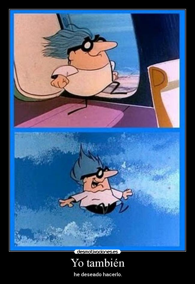 Yo también - he deseado hacerlo.