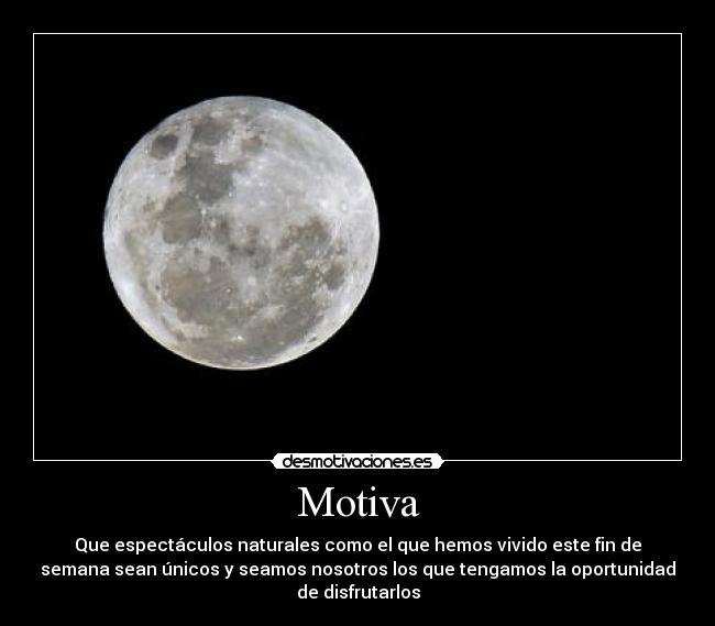 Motiva - Que espectáculos naturales como el que hemos vivido este fin de
semana sean únicos y seamos nosotros los que tengamos la oportunidad
de disfrutarlos