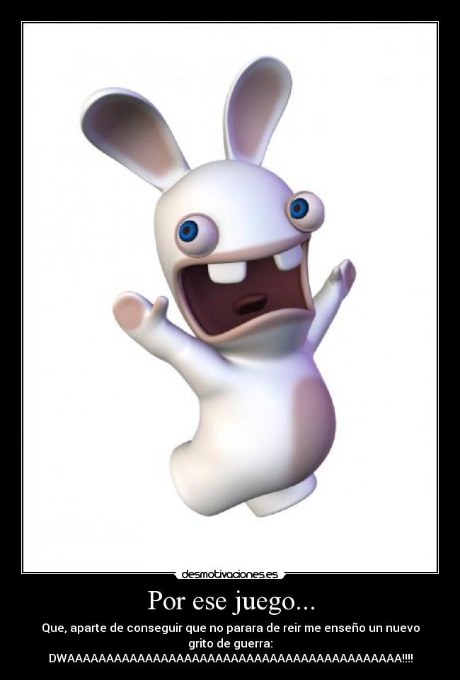 Por ese juego... - Que, aparte de conseguir que no parara de reir me enseño un nuevo grito de guerra:
DWAAAAAAAAAAAAAAAAAAAAAAAAAAAAAAAAAAAAAAAAAAA!!!!