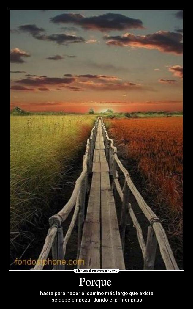 Porque  - hasta para hacer el camino más largo que exista
se debe empezar dando el primer paso