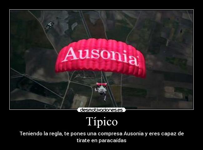 Típico - Teniendo la regla, te pones una compresa Ausonia y eres capaz de
tirate en paracaídas