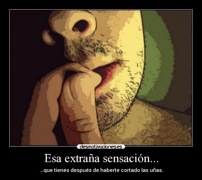 Esa extraña sensación... - ...que tienes después de haberte cortado las uñas.