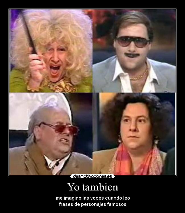 Yo tambien - me imagino las voces cuando leo
frases de personajes famosos