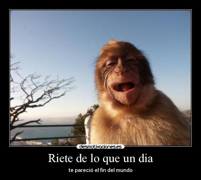 Riete de lo que un dia - te pareció el fin del mundo