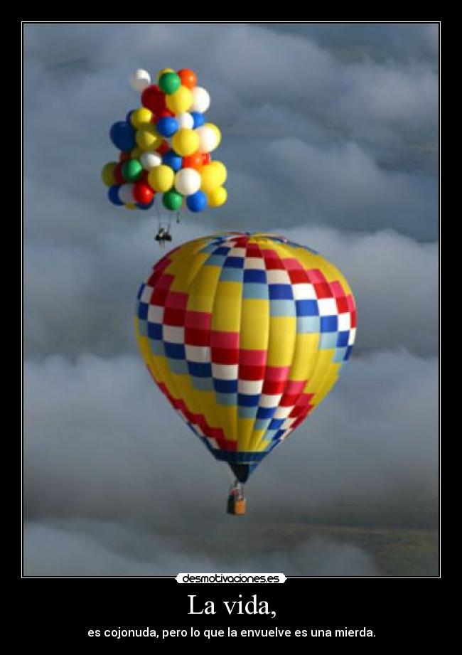 La vida, - es cojonuda, pero lo que la envuelve es una mierda.