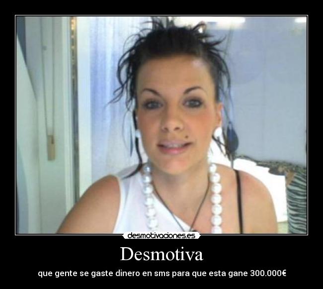Desmotiva - que gente se gaste dinero en sms para que esta gane 300.000€