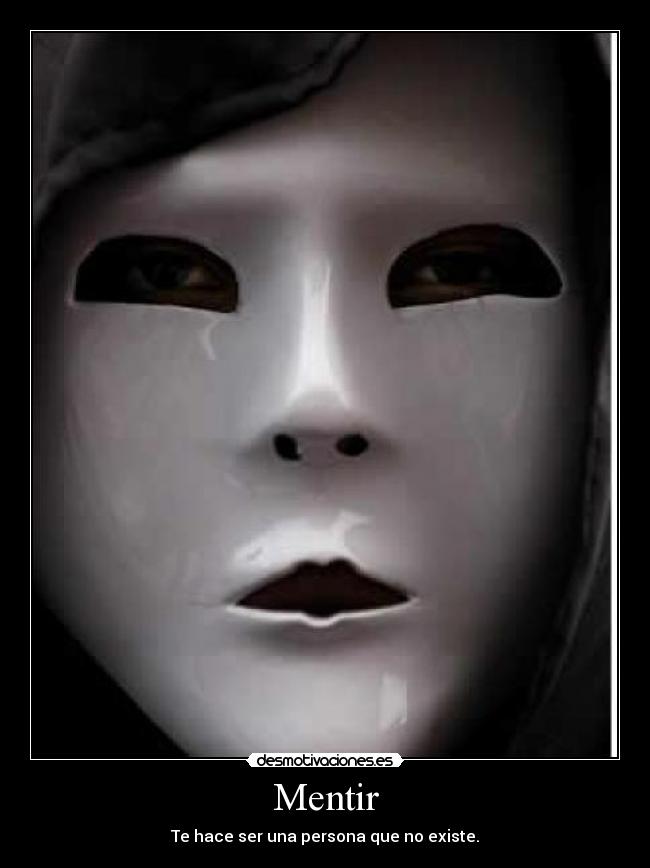 Mentir - Te hace ser una persona que no existe.