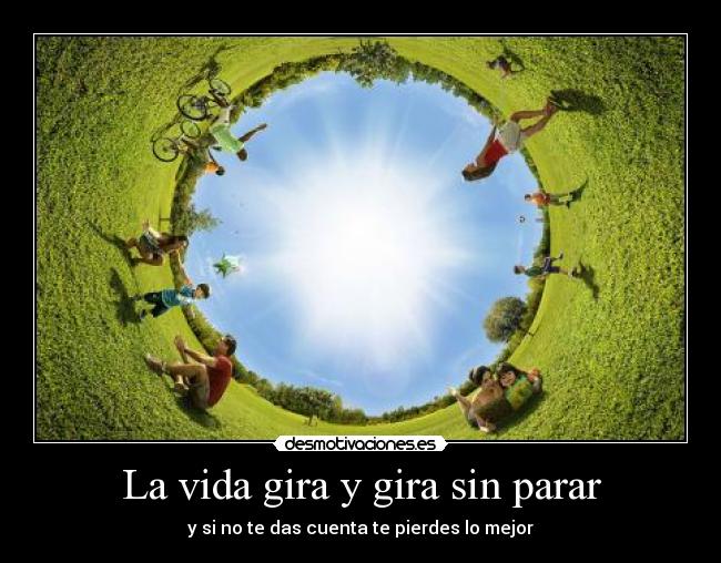La vida gira y gira sin parar -