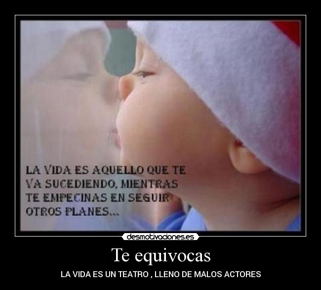 Te equivocas - LA VIDA ES UN TEATRO , LLENO DE MALOS ACTORES