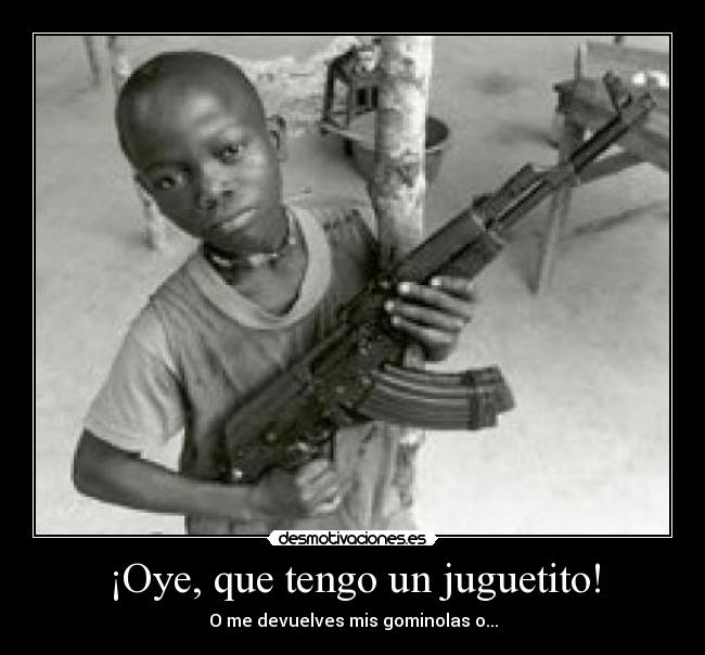 ¡Oye, que tengo un juguetito! - O me devuelves mis gominolas o...