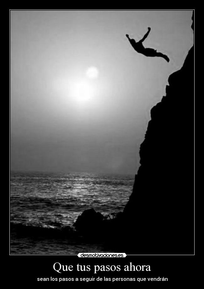 Que tus pasos ahora - sean los pasos a seguir de las personas que vendrán