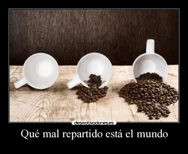 Qué mal repartido está el mundo - 