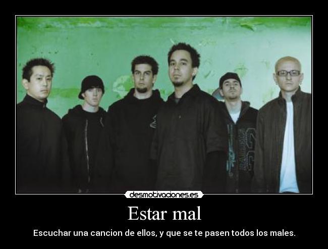 Estar mal - Escuchar una cancion de ellos, y que se te pasen todos los males.