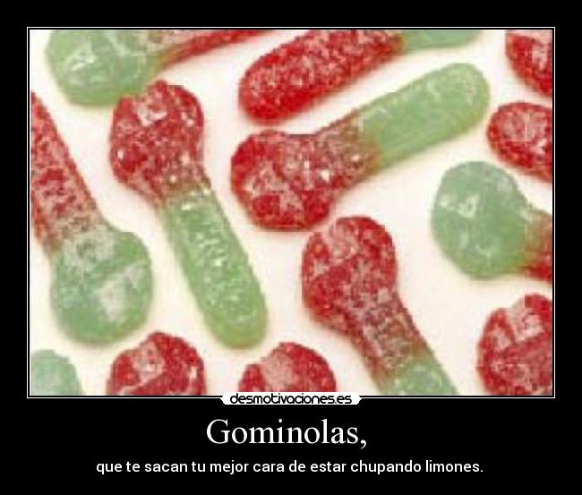 Gominolas, - que te sacan tu mejor cara de estar chupando limones.