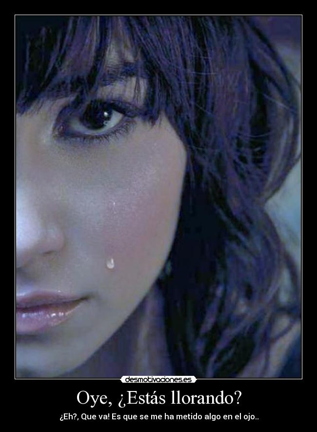 Oye, ¿Estás llorando? -