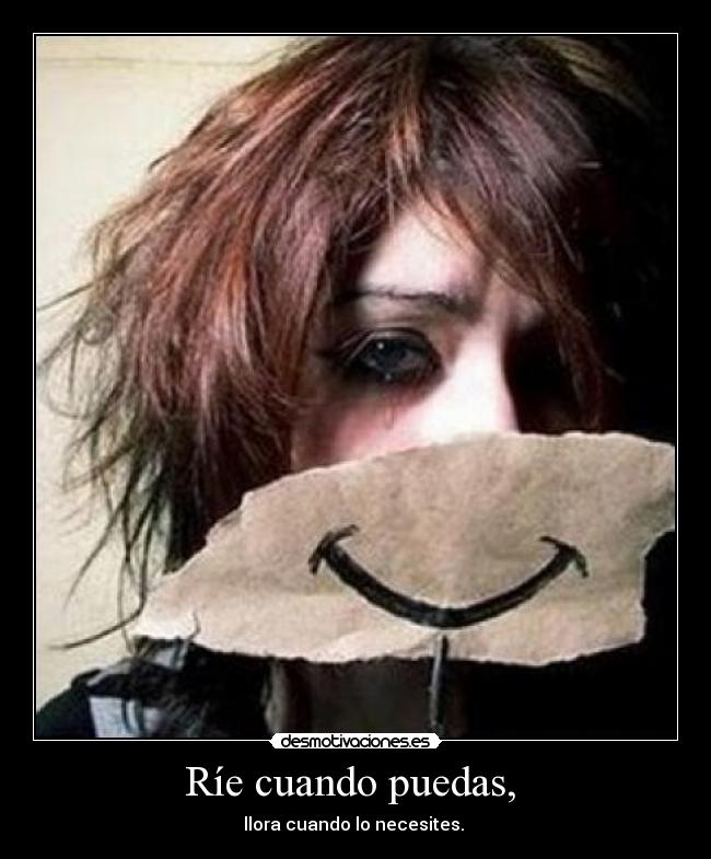 Ríe cuando puedas, - llora cuando lo necesites.