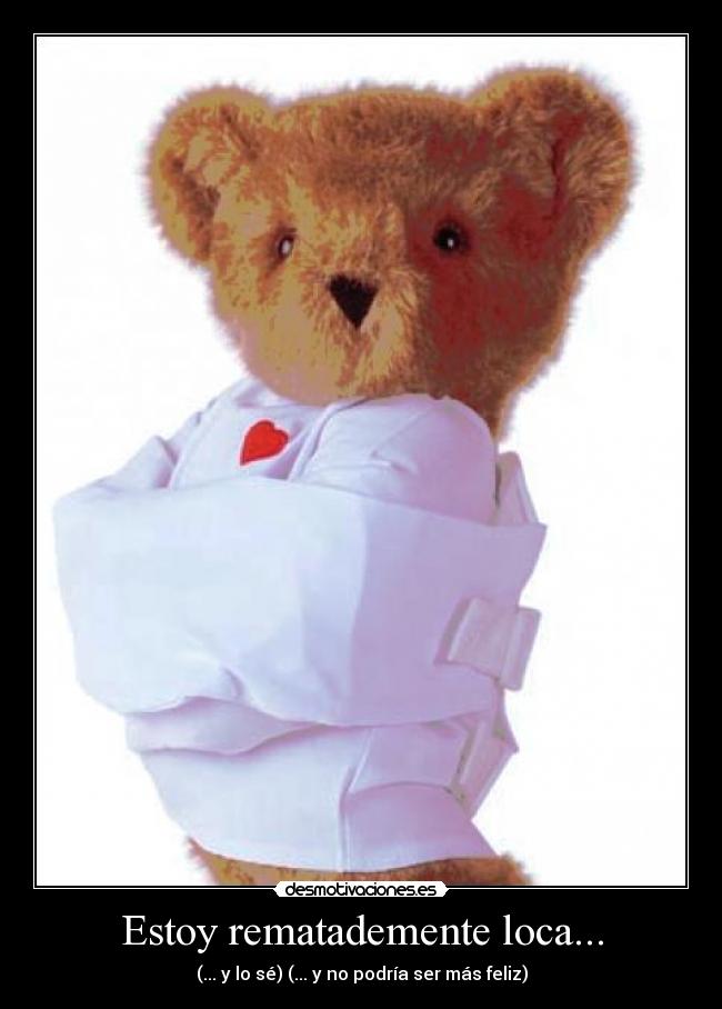 Estoy rematademente loca... - (... y lo sé) (... y no podría ser más feliz)
