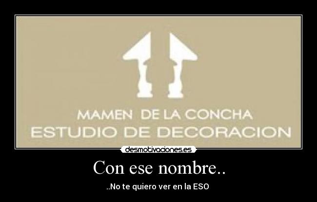 Con ese nombre.. - ..No te quiero ver en la ESO