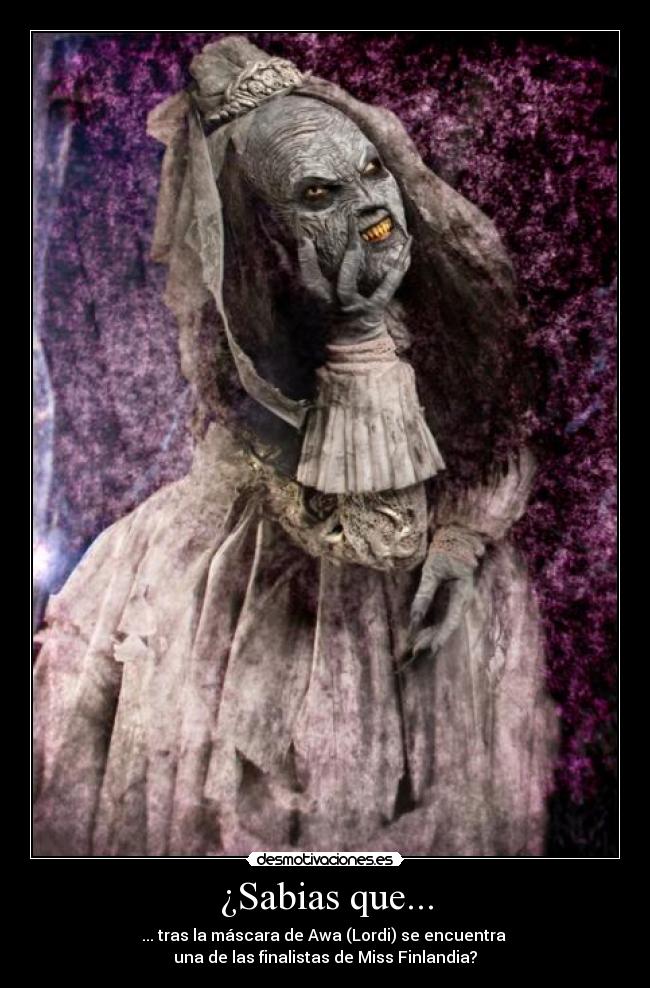 ¿Sabias que... - ... tras la máscara de Awa (Lordi) se encuentra
una de las finalistas de Miss Finlandia?