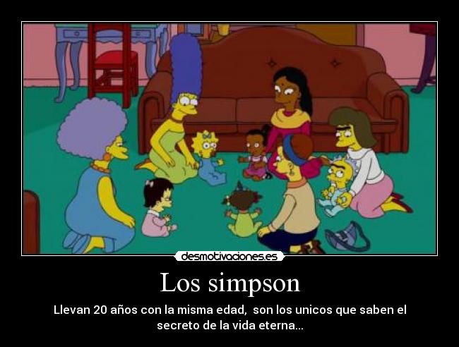 Los simpson - Llevan 20 años con la misma edad, son los unicos que saben el
secreto de la vida eterna...