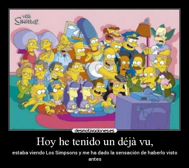 Hoy he tenido un déjà vu, - estaba viendo Los Simpsons y me ha dado la sensación de haberlo visto antes