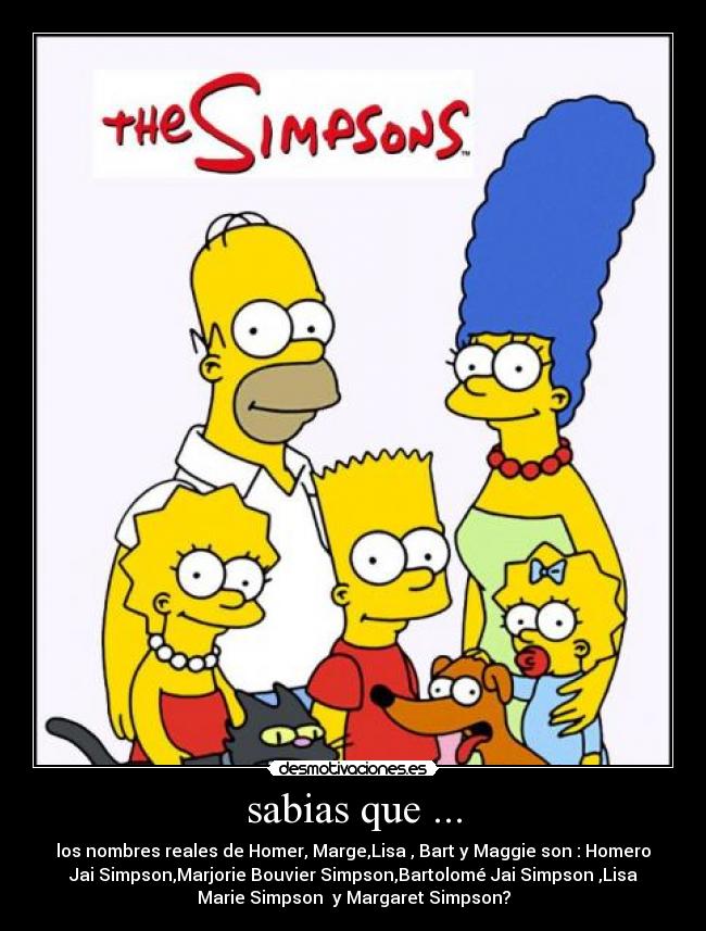sabias que ... - los nombres reales de Homer, Marge,Lisa , Bart y Maggie son : Homero
Jai Simpson,Marjorie Bouvier Simpson,Bartolomé Jai Simpson ,Lisa
Marie Simpson y Margaret Simpson?