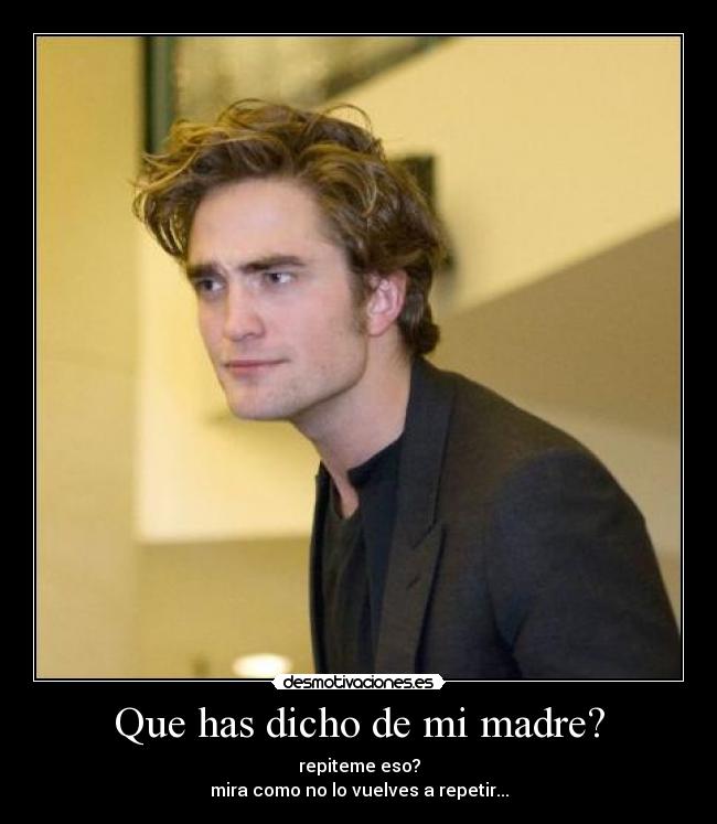 Que has dicho de mi madre? - repiteme eso?
mira como no lo vuelves a repetir...
