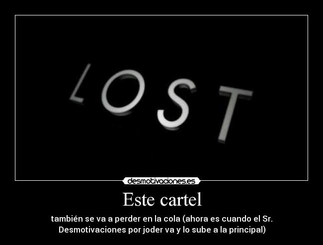 Este cartel - también se va a perder en la cola (ahora es cuando el Sr.
Desmotivaciones por joder va y lo sube a la principal)