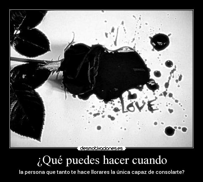 ¿Qué puedes hacer cuando - la persona que tanto te hace llorares la única capaz de consolarte?